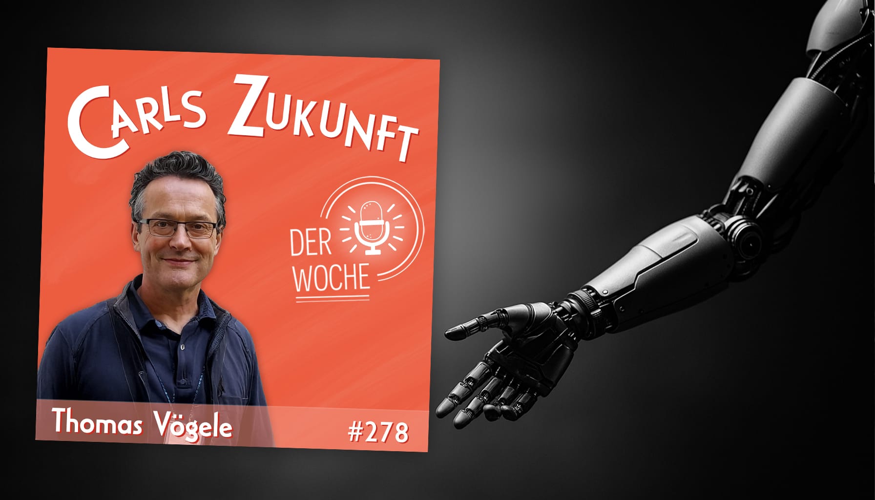 Podcastcover „Carls Zukunft der Woche“ mit Thomas Vögele #278, daneben ausgestreckter Roboterarm.