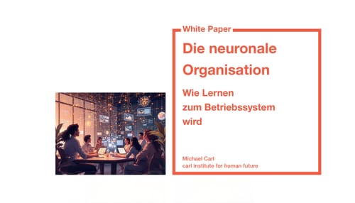 Carls Zukunft White Paper: Die neuronale Organisation – Wie Lernen zum Betriebssystem wird Michael Carl